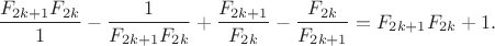 $$\frac{F_{2k+1}F_{2k}}{1}-\frac{1}{F_{2k+1}F_{2k}}+\frac{F_{2k+1}}{F_{2k}}-\frac{F_{2k}}{F_{2k+1}}=F_{2k+1}F_{2k}+1.$$