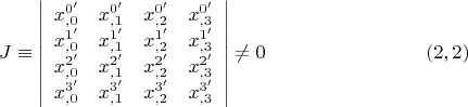 $$ J \equiv \left| {\begin{array}{cccc}
x_{,0}^{0'} & x_{,1}^{0'}  & x_{,2}^{0'}   & x_{,3}^{0'}   \\
x_{,0}^{1'} & x_{,1}^{1'}  & x_{,2}^{1'}   & x_{,3}^{1'}   \\
x_{,0}^{2'} & x_{,1}^{2'}  & x_{,2}^{2'}   & x_{,3}^{2'}   \\
x_{,0}^{3'} & x_{,1}^{3'}  & x_{,2}^{3'}   & x_{,3}^{3'}   \\
 \end{array} } \right| \ne 0 \eqno (2,2)$$
