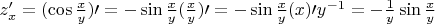 $z' _{x} = (\cos \frac{x}{y}) \prime =-\sin \frac{x}{y}  ( \frac{x}{y}) \prime = -\sin \frac{x}{y}  (x)\prime y^{-1} =- \frac{1}{y} \sin \frac{x}{y}$