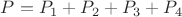$P = P_{1}+ P_{2} +P_{3} +P_{4}$