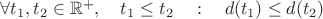 $\forall t_1, t_2\in \mathbb R^+,\quad t_1 \leq t_2 \quad:\quad d(t_1)\leq d(t_2)$