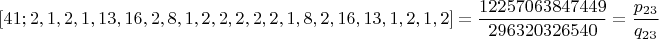 $$[41; 2, 1, 2, 1, 13, 16, 2, 8, 1, 2, 2, 2, 2, 2, 1, 8, 2, 16, 13, 1, 2, 1, 2]=\frac{12257063847449}{296320326540}=\frac{p_{23}}{q_{23}}$$