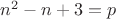 $n^2-n+3=p$