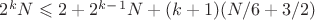 $2^k N \leqslant 2+2^k^-^1 N + (k+1)(N/6+3/2)$ $2^k N \leqslant 2+2^k^-^1 N + (k+1)(N/6+3/2)$
