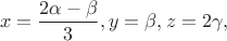 $$x=\frac {2\alpha-\beta}{3}, y=\beta, z=2\gamma,$$