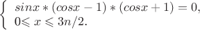 $
\left\{ \begin{array}{l}
sinx*(cosx-1)*(cosx+1)=0,\\
$0\leqslant x\leqslant 3n/2$.
\end{array} \right.
$