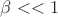 $\beta << 1$