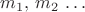 $m_1,\,m_2\,\ldots$ $m_1,\,m_2\,\ldots$