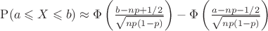 $\mathrm P(a\leqslant X\leqslant b)\approx\Phi\left(\frac{b-np+1/2}{\sqrt{np(1-p)}}\right)-\Phi\left(\frac{a-np-1/2}{\sqrt{np(1-p)}}\right)$