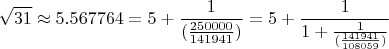 $$\sqrt{31}\approx 5.567764=5+\frac{1}{(\frac{250000}{141941})}=5+\frac{1}{1+\frac{1}{(\frac{141941}{108059})}}$$