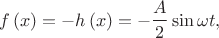\[
f\left( x \right) = - h\left( x \right) = - \frac{A}{2}\sin \omega t,\]