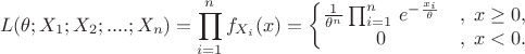 $$L(\theta;X_1;X_2;....;X_n)=\prod_{i=1}^n f_{X_i}(x)=\left\{\begin{matrix}
\frac {1}{\theta^n} \prod_{i=1}^n\,e^{-\frac {x_i}{\theta}} &,\; x \ge 0, \\
0 &,\; x < 0.
\end{matrix}\right.$$