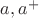 $a, a^+$