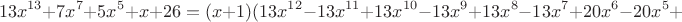 $$13x^{13}+7x^7+5x^5+x+26=(x + 1) (13 x^{12} - 13 x^{11} + 13 x^{10} - 13 x^9 + 13 x^8 - 13 x^7 + 20 x^6 - 20 x^5 + $$ $$13x^{13}+7x^7+5x^5+x+26=(x + 1) (13 x^{12} - 13 x^{11} + 13 x^{10} - 13 x^9 + 13 x^8 - 13 x^7 + 20 x^6 - 20 x^5 + $$
