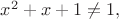 $x^2+x+1\ne 1,$