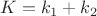 $K = k_1 + k_2$