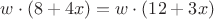 $w \cdot (8 + 4x) = w \cdot (12 + 3x)$