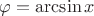 $\varphi=\arcsin x$