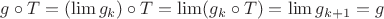 $g \circ T = (\lim g_k) \circ T = \lim (g_k \circ T) = \lim g_{k+1} = g$