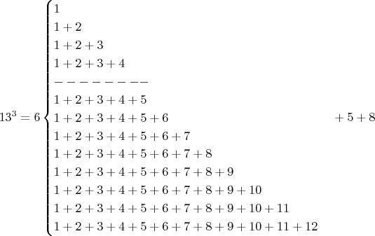 $$13^3=6\begin{cases}1\\1+2\\1+2+3\\1+2+3+4\\--------\\1+2+3+4+5\\1+2+3+4+5+6\\1+2+3+4+5+6+7\\1+2+3+4+5+6+7+8\\1+2+3+4+5+6+7+8+9\\1+2+3+4+5+6+7+8+9+10 \\1+2+3+4+5+6+7+8+9+10+11 \\1+2+3+4+5+6+7+8+9+10 +11+12\end{cases}+5 + 8 $$