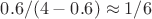 $0.6/(4-0.6) \approx 1/6$