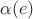 $\alpha (e)$ $\alpha (e)$
