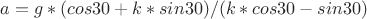$a=g*(cos30+k*sin30)/(k*cos30-sin30)$