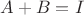 $A + B = I$