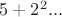 $5+2^2...$