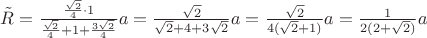 $\tilde R=\frac{\frac{\sqrt{2}}{4}\cdot 1}{\frac{\sqrt{2}}{4}+1+\frac{3\sqrt{2}}{4}}a=\frac{\sqrt{2}}{\sqrt{2}+4+3\sqrt{2}}a=\frac{\sqrt{2}}{4(\sqrt{2}+1)}a=\frac{1}{2(2+\sqrt{2})}a$