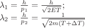 $% MathType!MTEF!2!1!+-
% feaafiart1ev1aaatCvAUfeBSjuyZL2yd9gzLbvyNv2CaerbuLwBLn
% hiov2DGi1BTfMBaeXatLxBI9gBaerbd9wDYLwzYbItLDharqqtubsr
% 4rNCHbGeaGqiVu0Je9sqqrpepC0xbbL8F4rqqrFfpeea0xe9Lq-Jc9
% vqaqpepm0xbba9pwe9Q8fs0-yqaqpepae9pg0FirpepeKkFr0xfr-x
% fr-xb9adbaqaaeGaciGaaiaabeqaamaabaabaaGceaqabeaacqaH7o
% aBdaWgaaWcbaGaaGymaaqabaGccqGH9aqpdaWcaaqaaiaadIgaaeaa
% caWGWbWaaSbaaSqaaiaaigdaaeqaaaaakiabg2da9maalaaabaGaam
% iAaaqaamaakaaabaGaaGOmaiaadweacaWGubaaleqaaaaakiaacUda
% aeaacqaH7oaBdaWgaaWcbaGaaGOmaaqabaGccqGH9aqpdaWcaaqaai
% aadIgaaeaacaWGWbWaaSbaaSqaaiaaikdaaeqaaaaakiabg2da9maa
% laaabaGaaGymaaqaamaakaaabaGaaGOmaiaad2gadaqadaqaaiaads
% facqGHRaWkcqGHuoarcaWGubaacaGLOaGaayzkaaaaleqaaaaaaaaa
% !5176!
\[
\begin{array}{l}
 \lambda _1  = \frac{h}{{p_1 }} = \frac{h}{{\sqrt {2ET} }}; \\ 
 \lambda _2  = \frac{h}{{p_2 }} = \frac{1}{{\sqrt {2m\left( {T + \Delta T} \right)} }} \\ 
 \end{array}
\]
$