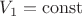 $V_1 = \operatorname{const}$