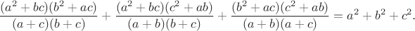 $$\frac{(a^2+bc)(b^2+ac)}{(a+c)(b+c)}+\frac{(a^2+bc)(c^2+ab)}{(a+b)(b+c)}+\frac{(b^2+ac)(c^2+ab)}{(a+b)(a+c)}=a^2+b^2+c^2.$$