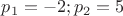 $p_1 =-2; p_2 =5$ $p_1 =-2; p_2 =5$
