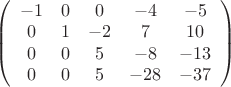 $
\left( \begin{array}{ccccc}
-1 & 0 & 0 & -4 & -5\\
0 & 1 & -2 & 7 & 10\\
0 & 0 & 5 & -8 & -13\\
0 & 0 & 5 & -28 & -37\\
 \end{array} \right)$