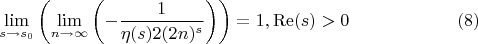 $$
\lim_{s\to s_0 }\left(\lim_{n\to \infty }\left(-\frac{1}{\eta (s) 2 (2 n)^s}\right)\right)=1,\operatorname{Re}(s)>0 \qquad\qquad\qquad(8)
$$