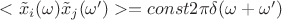 $<\tilde x_i(\omega)\tilde x_j(\omega')>=const2\pi \delta(\omega +\omega')$