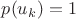 $p(u_k)=1$