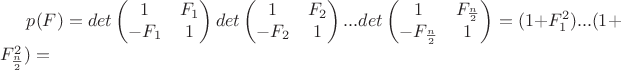 $p(F)=det\begin{pmatrix}1 & F_1\\ -F_1 & 1\end{pmatrix}det\begin{pmatrix}1 & F_2\\ -F_2 & 1\end{pmatrix}...det\begin{pmatrix}1 & F_\frac{n}{2}\\ -F_\frac{n}{2} & 1\end{pmatrix}=
(1+F_1^2)...(1+F_\frac{n}{2}^2)=$
