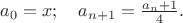 $a_0 =x;\quad a_{n+1}=\frac {a_n+1} 4.$ $a_0 =x;\quad a_{n+1}=\frac {a_n+1} 4.$