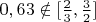 $0,63\notin[\frac{2}{3}, \frac{3}{2}]$