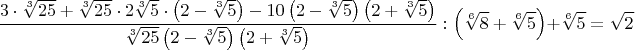 $$\frac{3\cdot{\sqrt[3]{25}}+\sqrt[3]{25}\cdot{2\sqrt[3]{5}}\cdot{\left(2-\sqrt[3]{5}\right)}-10\left(2-\sqrt[3]{5}\right)\left(2+\sqrt[3]{5}\right)}{\sqrt[3]{25}\left(2-\sqrt[3]{5}\right)\left(2+\sqrt[3]{5}\right)}:\left(\sqrt[6]{8}+\sqrt[6]{5}\right)+\sqrt[6]{5}=\sqrt{2}$$
