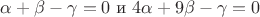 $\alpha+\beta-\gamma=0$ и $
4\alpha+9\beta-\gamma=0$