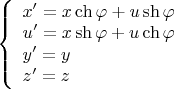 $\displaystyle \left\{\begin{array}{l}x'=x\ch\varphi+u\sh\varphi \\u'=x\sh\varphi+u\ch\varphi \\y'=y \\z'=z\end{array}\right.$