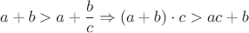 $$ a + b > a + \frac{b}{c} \Rightarrow (a+b)\cdot c > ac + b $$