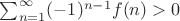 $\sum_{n=1}^{\infty} (-1)^{n-1}f(n)>0$