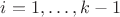 $i=1,\ldots,k-1$