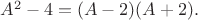 $A^2-4=(A-2)(A+2).$ $A^2-4=(A-2)(A+2).$