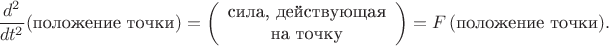 $$\dfrac{d^2}{dt^2}(\text{положение точки})=\left(\begin{array}{c}\text{сила, действующая}\\\text{на точку}\end{array}\right)=F\,(\text{положение точки}).$$