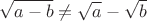 $$\sqrt{a-b}\ne\sqrt{a}-\sqrt{b}$$